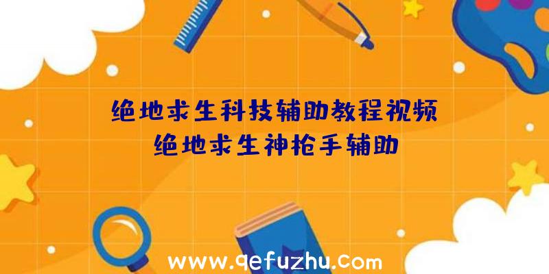 「绝地求生科技辅助教程视频」|绝地求生神枪手辅助